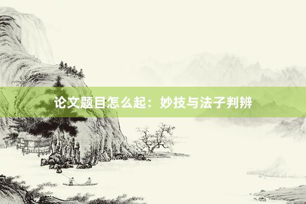 论文题目怎么起：妙技与法子判辨