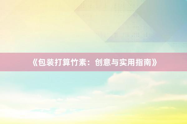 《包装打算竹素：创意与实用指南》